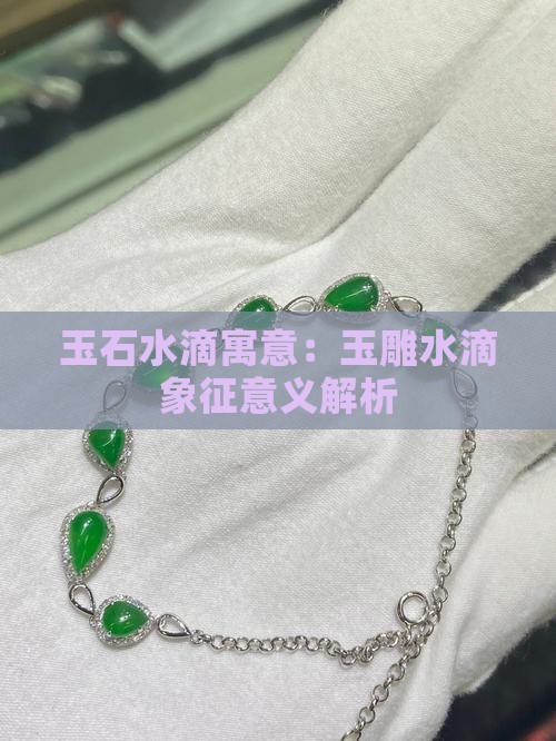玉石水滴寓意：玉雕水滴象征意义解析