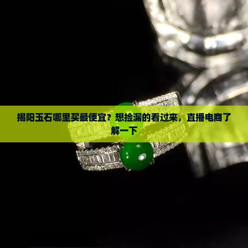 揭阳玉石哪里买最便宜？想捡漏的看过来，直播电商了解一下