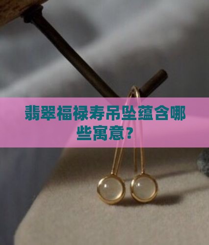 翡翠福禄寿吊坠蕴含哪些寓意？