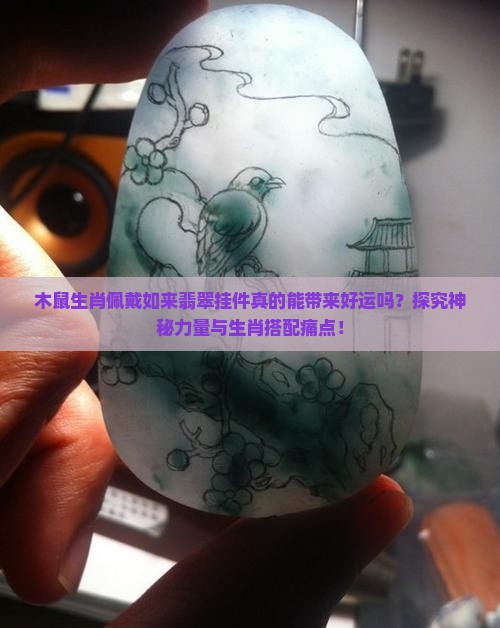 木鼠生肖佩戴如来翡翠挂件真的能带来好运吗？探究神秘力量与生肖搭配痛点！