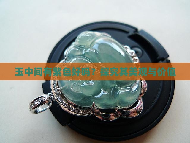 玉中间有紫色好吗？探究其美观与价值