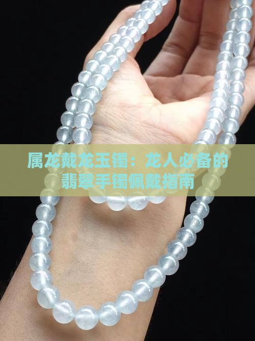 属龙戴龙玉镯：龙人必备的翡翠手镯佩戴指南