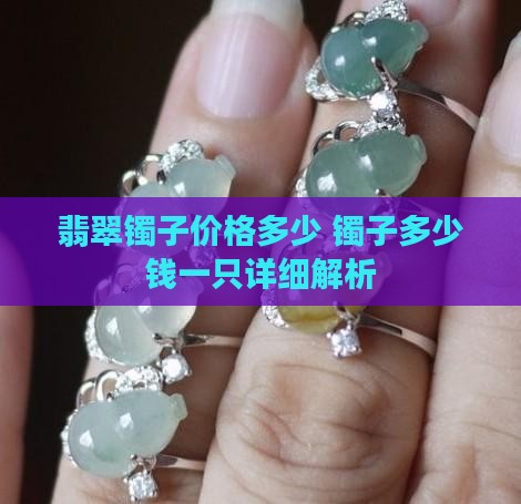 翡翠镯子价格多少 镯子多少钱一只详细解析