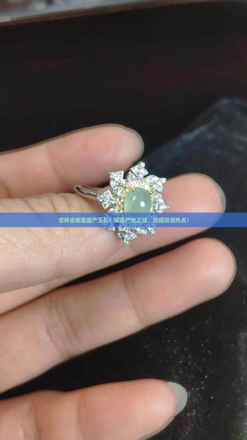 吉林省哪里盛产玉石？探索产地之谜，挖掘投资热点！