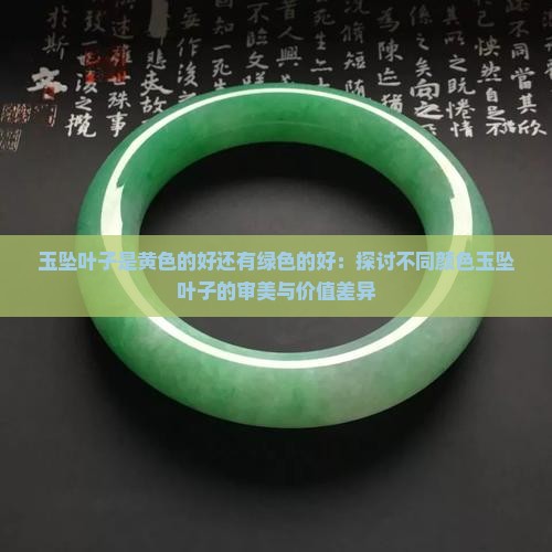 玉坠叶子是黄色的好还有绿色的好：探讨不同颜色玉坠叶子的审美与价值差异