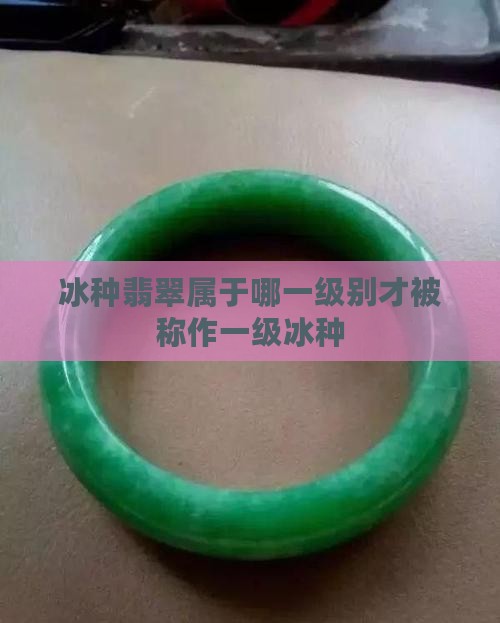 冰种翡翠属于哪一级别才被称作一级冰种