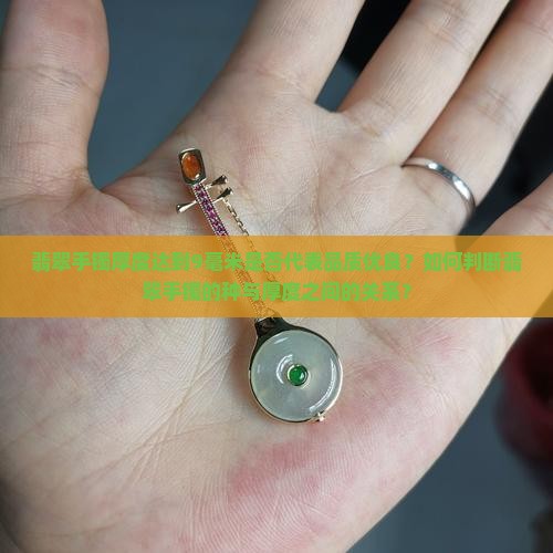 翡翠手镯厚度达到9毫米是否代表品质优良?如何判断翡翠手镯的种与厚度之间的关系? 翡翠手镯厚度达到9毫米是否代表品质优良?如何判断翡翠手镯的种与厚度之间的关系?