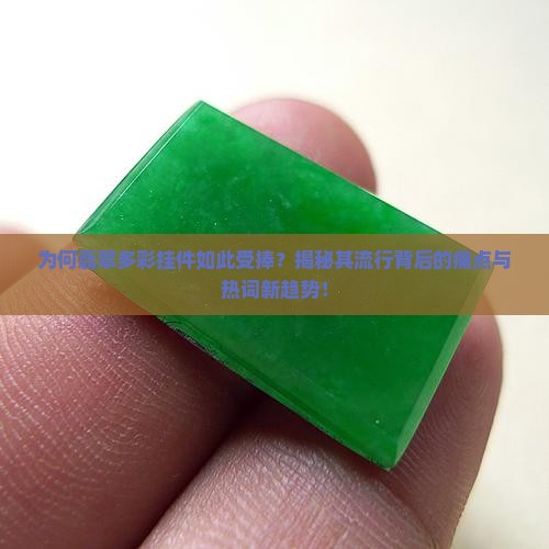 为何翡翠多彩挂件如此受捧？揭秘其流行背后的痛点与热词新趋势！