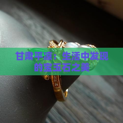甘肃平凉：生活中发现的宝玉石之美