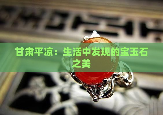 甘肃平凉：生活中发现的宝玉石之美