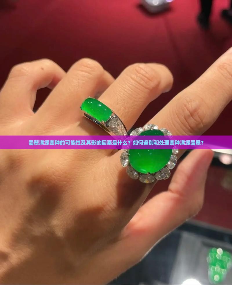 翡翠满绿变种的可能性及其影响因素是什么？如何鉴别和处理变种满绿翡翠？