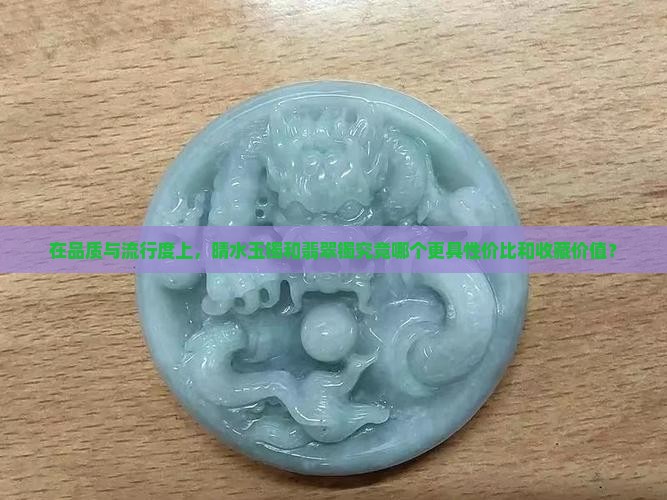 在品质与流行度上，晴水玉镯和翡翠镯究竟哪个更具性价比和收藏价值？