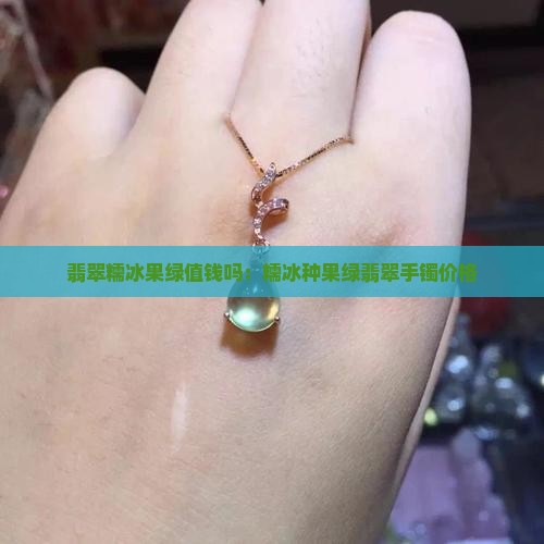翡翠糯冰果绿值钱吗：糯冰种果绿翡翠手镯价格