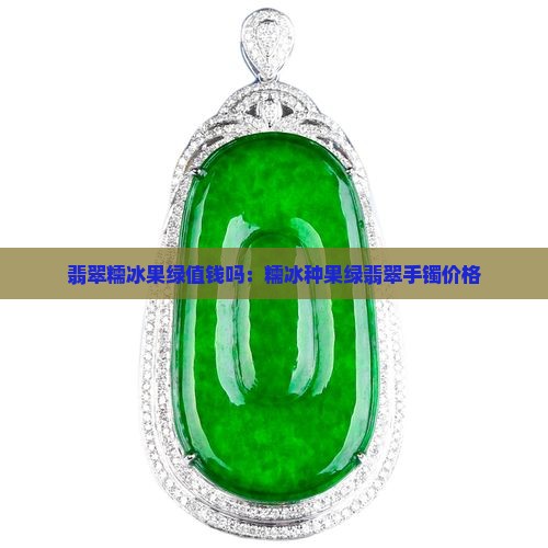 翡翠糯冰果绿值钱吗：糯冰种果绿翡翠手镯价格