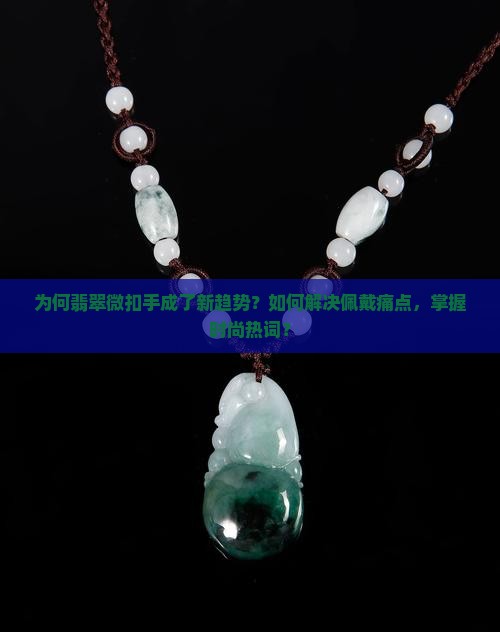 为何翡翠微扣手成了新趋势？如何解决佩戴痛点，掌握时尚热词？