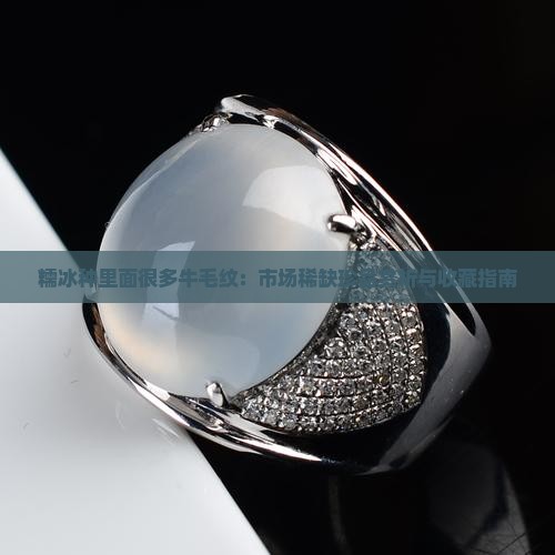 糯冰种里面很多牛毛纹：市场稀缺珍品赏析与收藏指南