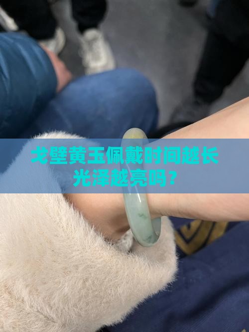戈壁黄玉佩戴时间越长光泽越亮吗？