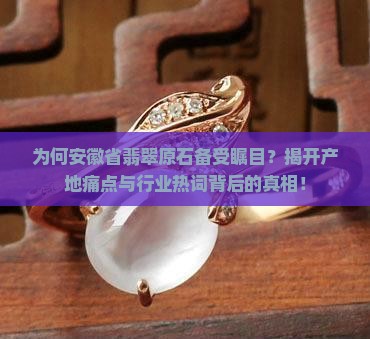 为何安徽省翡翠原石备受瞩目？揭开产地痛点与行业热词背后的真相！