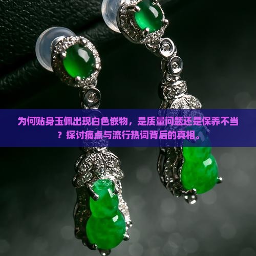 为何贴身玉佩出现白色嵌物，是质量问题还是保养不当？探讨痛点与流行热词背后的真相。