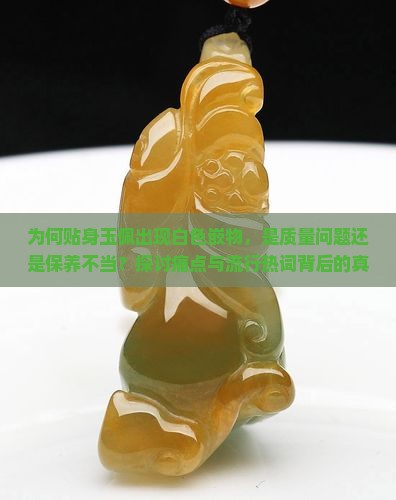 为何贴身玉佩出现白色嵌物，是质量问题还是保养不当？探讨痛点与流行热词背后的真相。