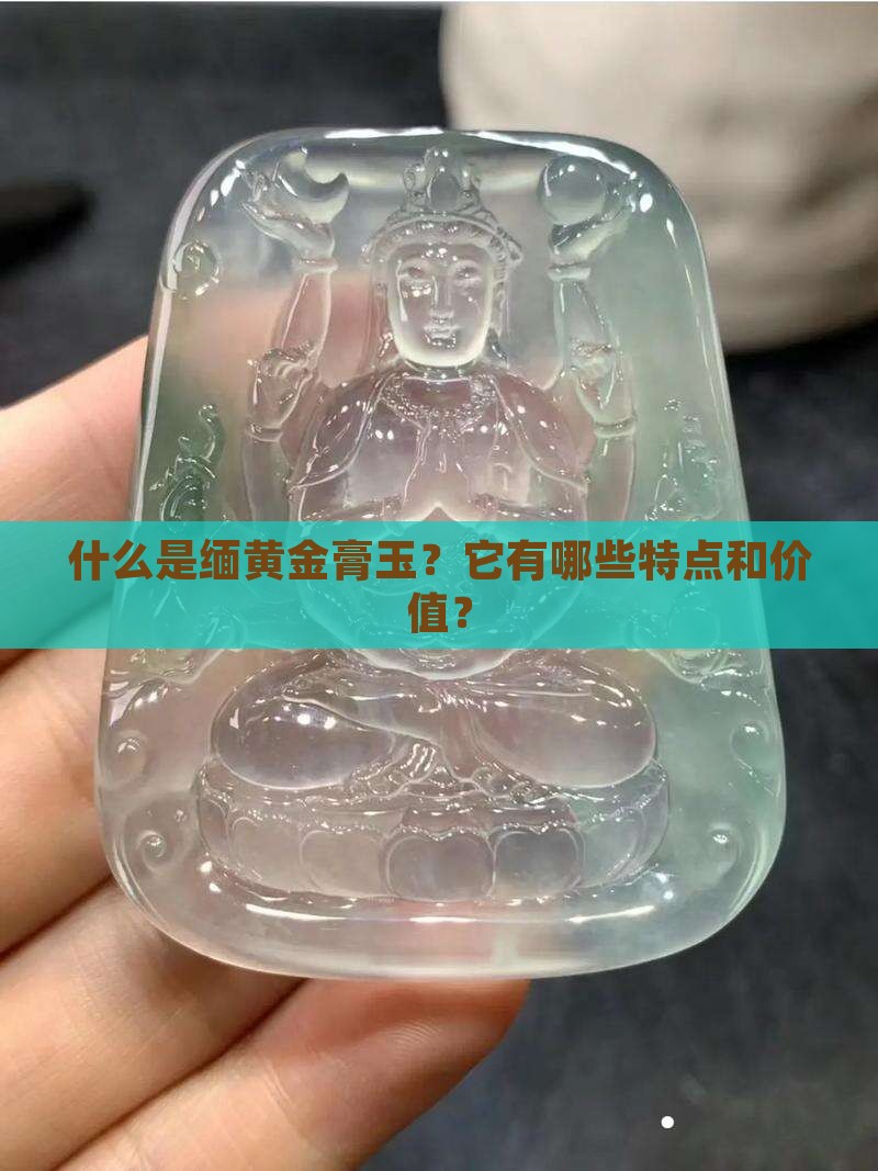 什么是缅黄金膏玉？它有哪些特点和价值？