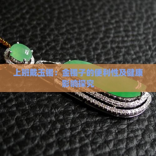 上班戴玉镯：金镯子的便利性及健康影响探究