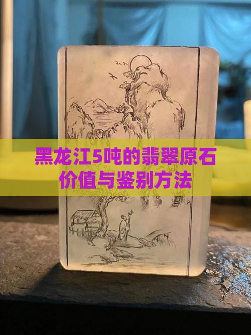 黑龙江5吨的翡翠原石价值与鉴别方法