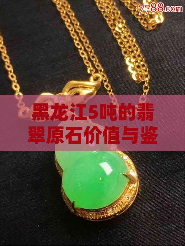 黑龙江5吨的翡翠原石价值与鉴别方法