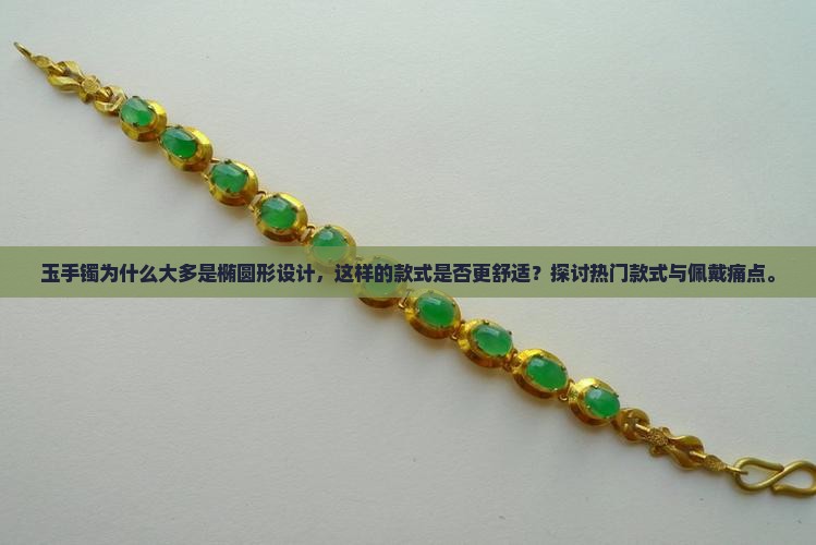 玉手镯为什么大多是椭圆形设计，这样的款式是否更舒适？探讨热门款式与佩戴痛点。