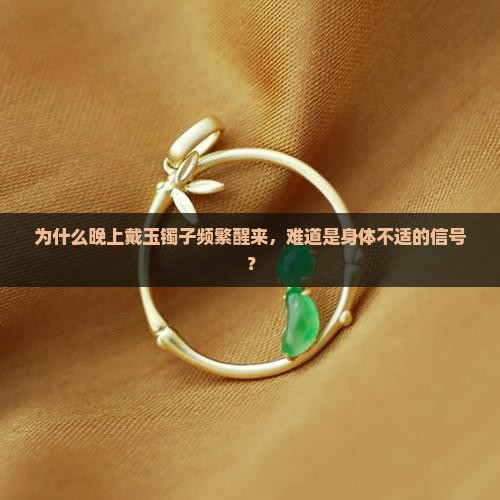 为什么晚上戴玉镯子频繁醒来，难道是身体不适的信号？