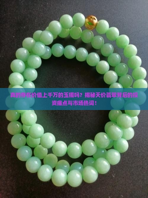 真的存在价值上千万的玉镯吗？揭秘天价翡翠背后的投资痛点与市场热词！