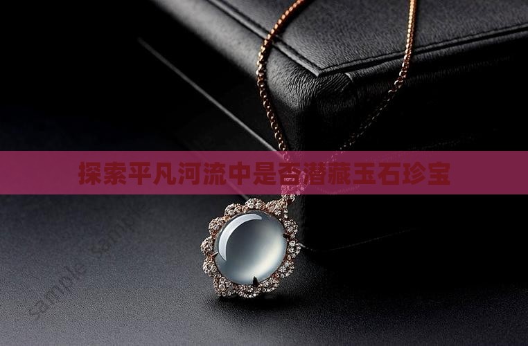 探索平凡河流中是否潜藏玉石珍宝