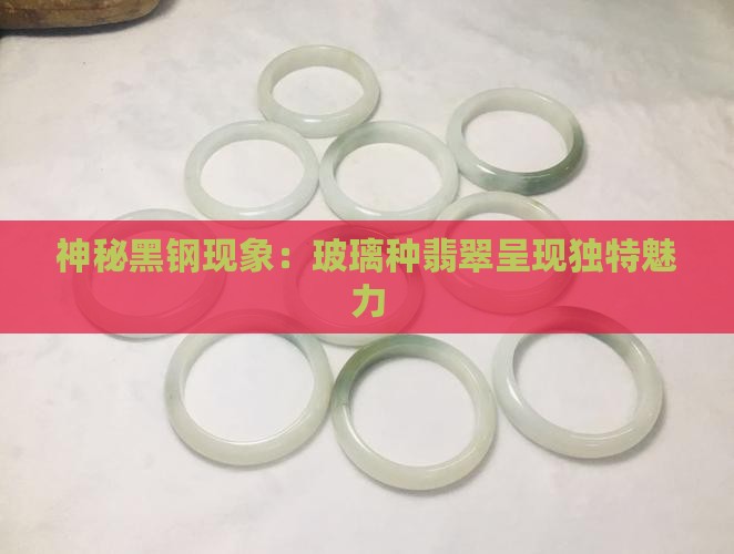 神秘黑钢现象：玻璃种翡翠呈现独特魅力