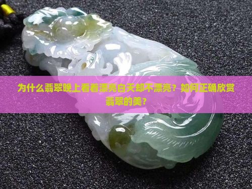 为什么翡翠晚上看着漂亮白天却不漂亮？如何正确欣赏翡翠的美？