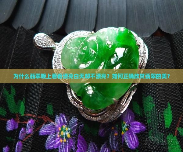为什么翡翠晚上看着漂亮白天却不漂亮？如何正确欣赏翡翠的美？