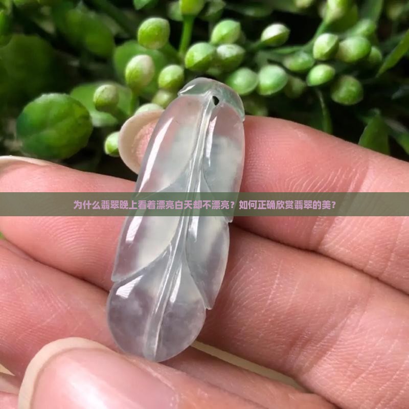 为什么翡翠晚上看着漂亮白天却不漂亮？如何正确欣赏翡翠的美？