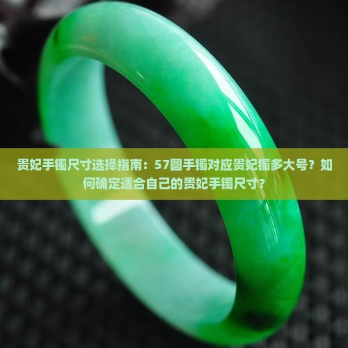 贵妃手镯尺寸选择指南：57圆手镯对应贵妃镯多大号？如何确定适合自己的贵妃手镯尺寸？
