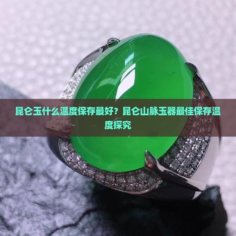昆仑玉什么温度保存最好？昆仑山脉玉器最佳保存温度探究