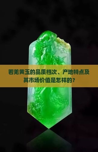 若羌黄玉的品质档次、产地特点及其市场价值是怎样的？