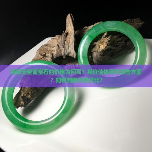 翡翠天空蓝宝石的价格为何高？其价值体现在哪些方面？如何判断其性价比？