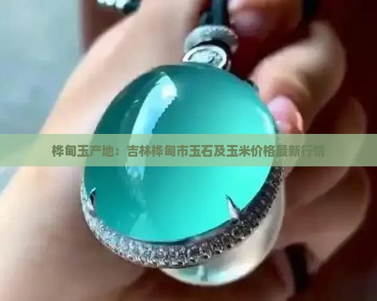 桦甸玉产地：吉林桦甸市玉石及玉米价格最新行情