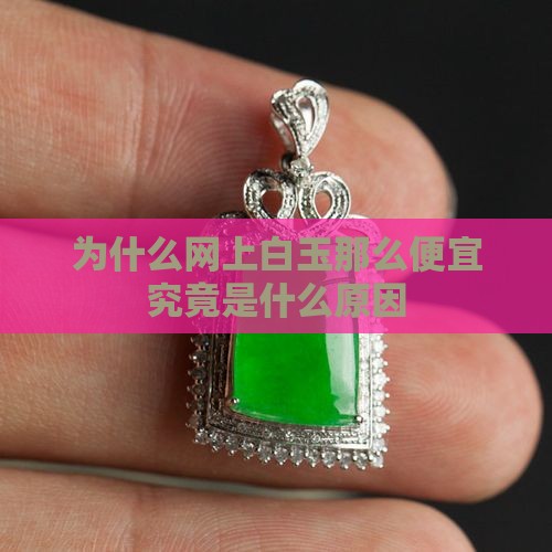 为什么网上白玉那么便宜究竟是什么原因