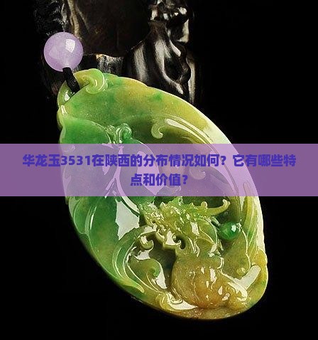 华龙玉3531在陕西的分布情况如何？它有哪些特点和价值？