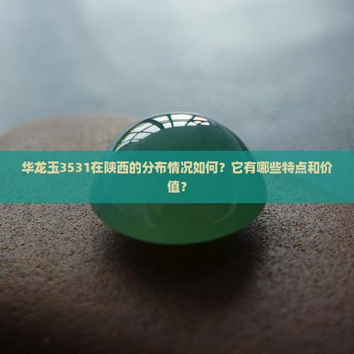 华龙玉3531在陕西的分布情况如何？它有哪些特点和价值？