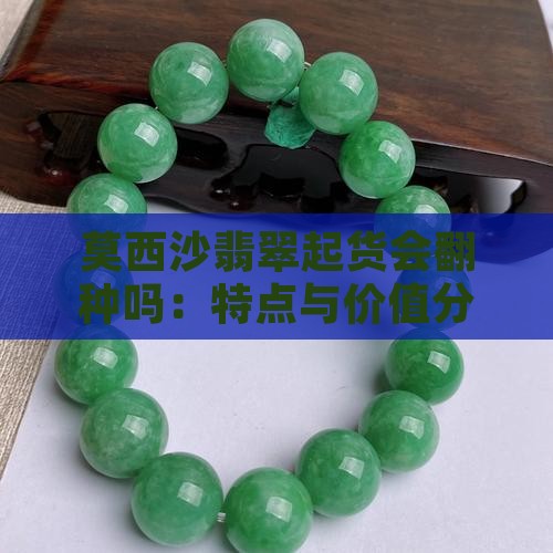 莫西沙翡翠起货会翻种吗：特点与价值分析
