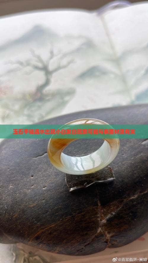玉石手链遇水出现小白发白现象可能与表面材质有关