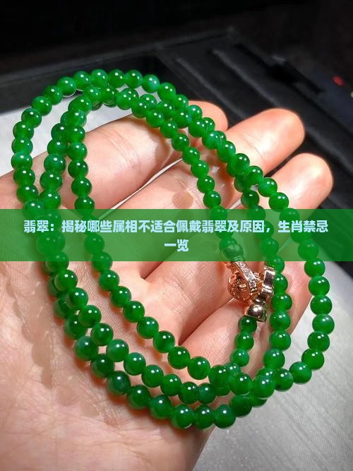 翡翠：揭秘哪些属相不适合佩戴翡翠及原因，生肖禁忌一览