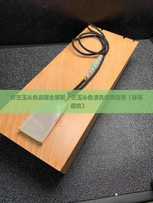 仿古玉沁色怎么去掉