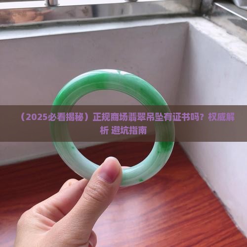 正规商场翡翠吊坠有证书吗能买吗
