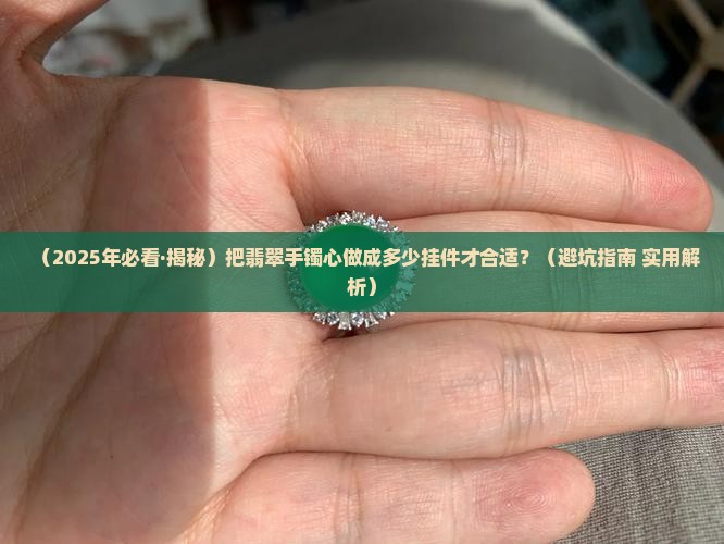 翡翠手镯心做成多少挂件好